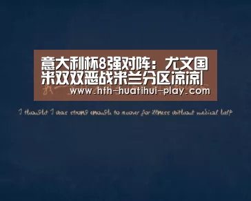 意大利杯8强对阵:尤文国米双双恶战米兰分区凉凉|华体会官网(图1) 华体会官网