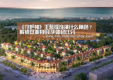 《守护神》王馨瑶饰演什么角色?解锁双重身份|华体会比分(图1) 华体会比分